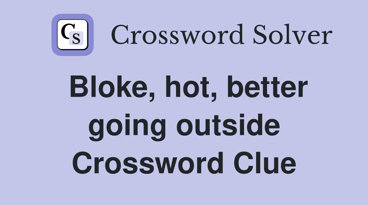 Bloke, hot, better going outside Crossword Clue