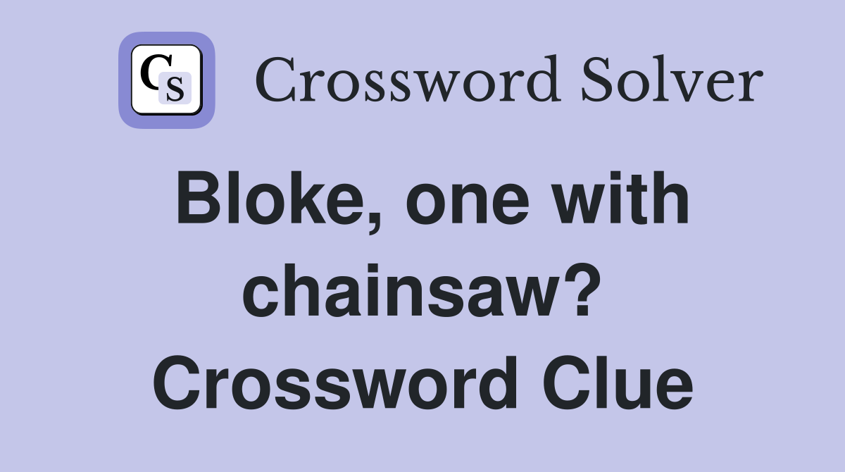 Bloke, one with chainsaw? Crossword Clue