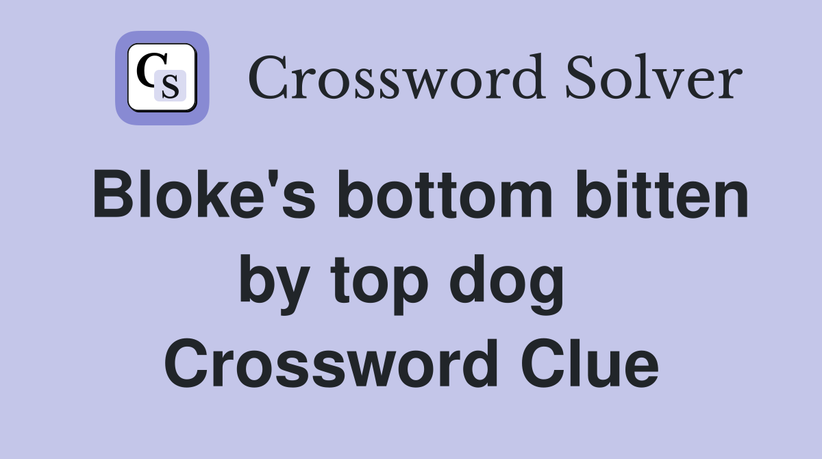 Bloke's bottom bitten by top dog  Crossword Clue