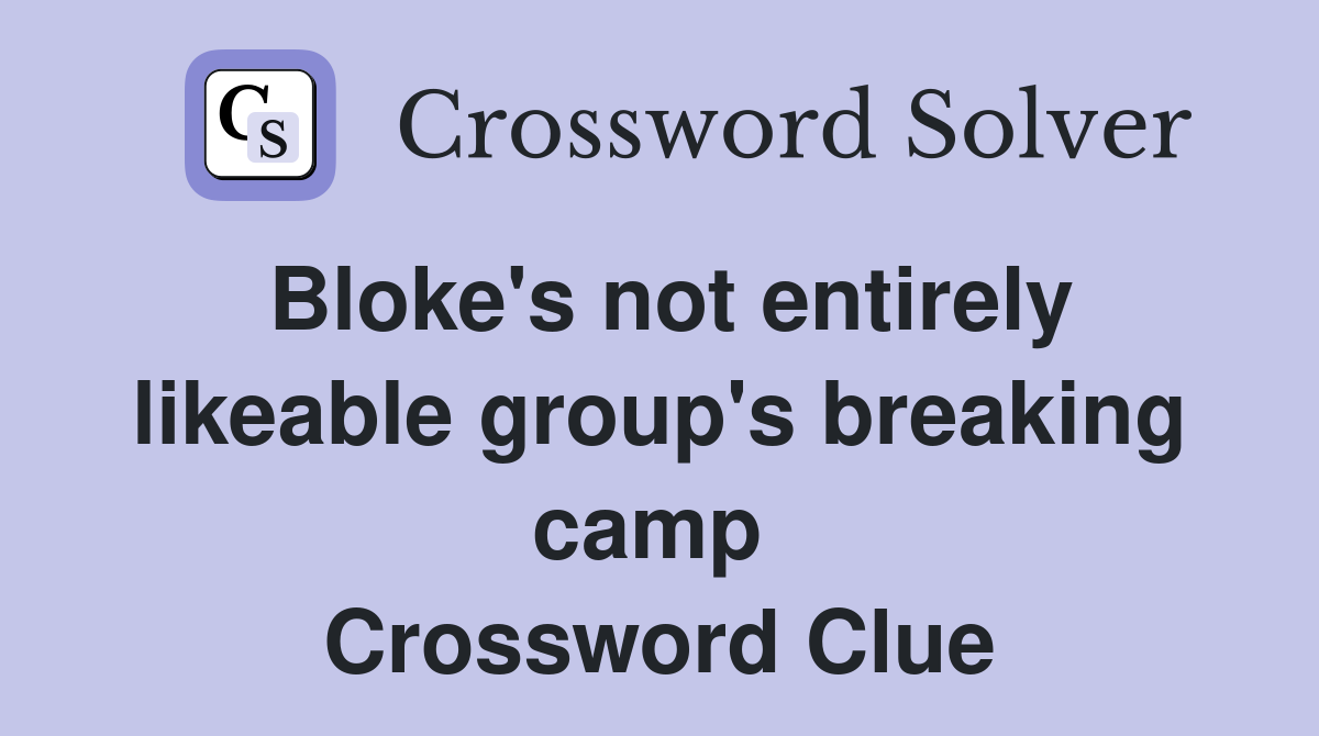 Bloke's not entirely likeable group's breaking camp  Crossword Clue