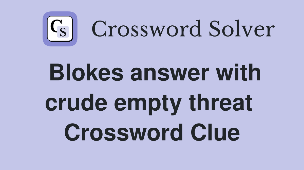 Blokes answer with crude empty threat  Crossword Clue
