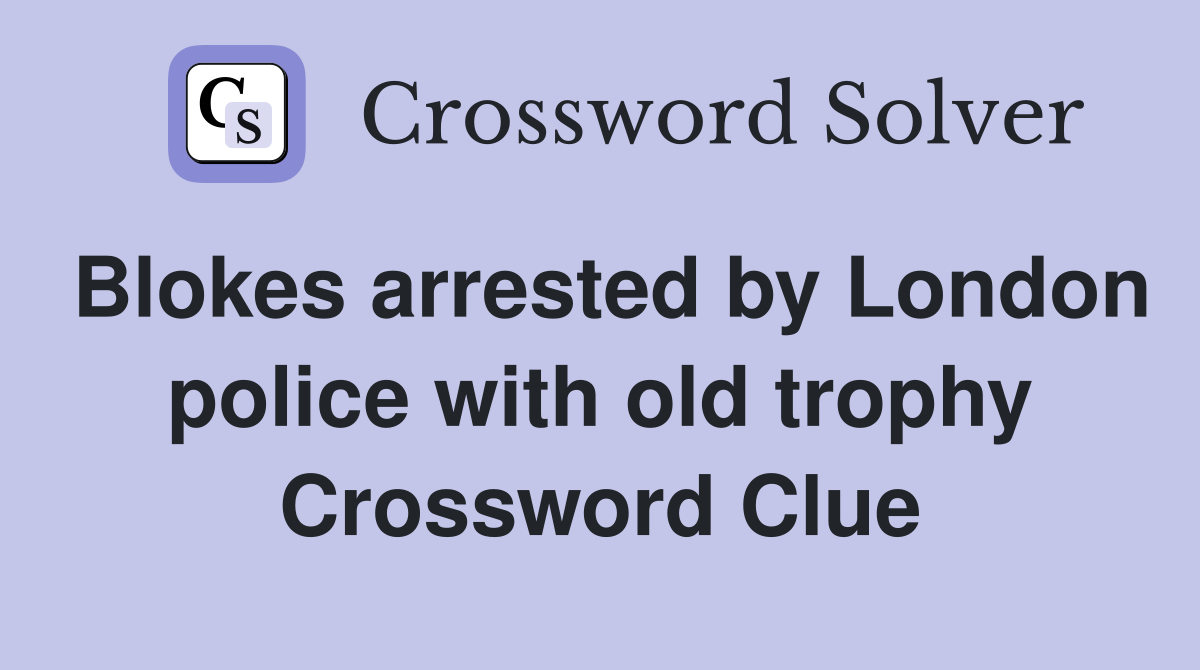 Blokes arrested by London police with old trophy Crossword Clue
