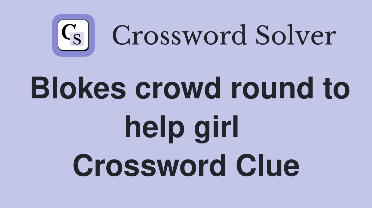 Blokes crowd round to help girl  Crossword Clue