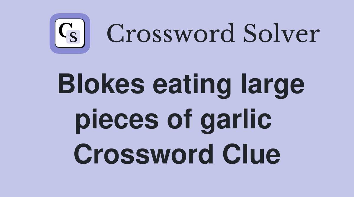 Blokes eating large pieces of garlic  Crossword Clue