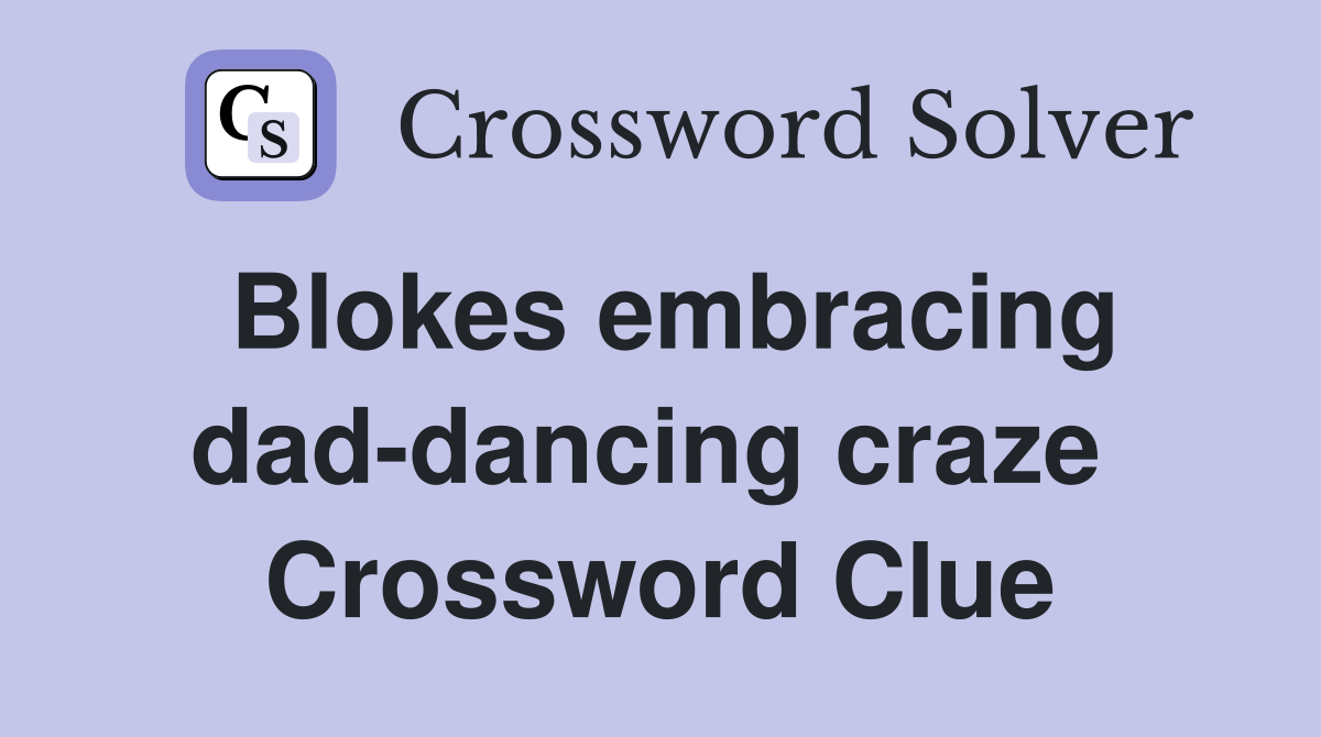Blokes embracing dad-dancing craze  Crossword Clue