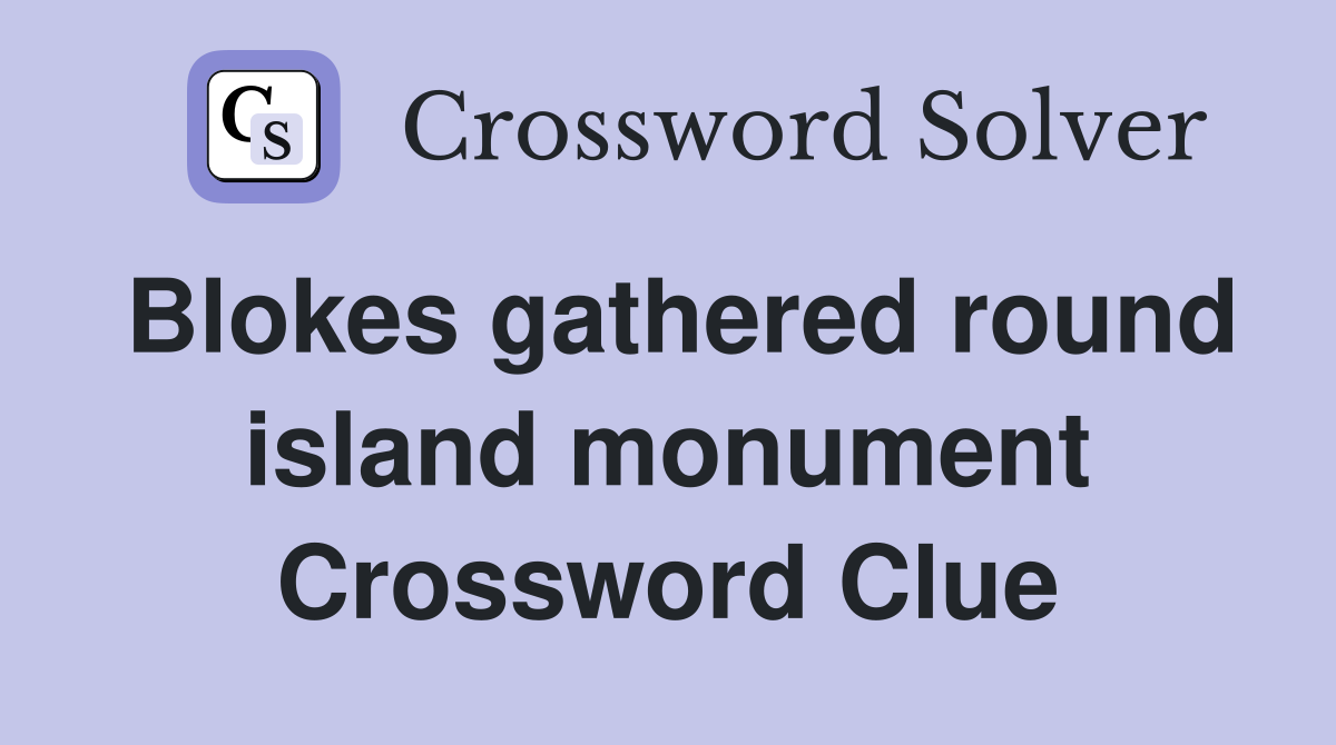 Blokes gathered round island monument Crossword Clue