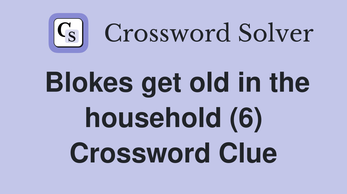 Blokes get old in the household (6) Crossword Clue