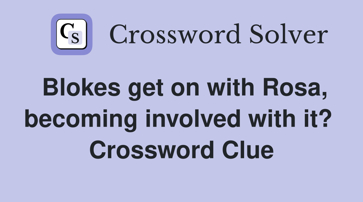 Blokes get on with Rosa, becoming involved with it?  Crossword Clue
