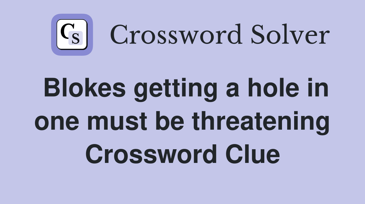 Blokes getting a hole in one must be threatening Crossword Clue