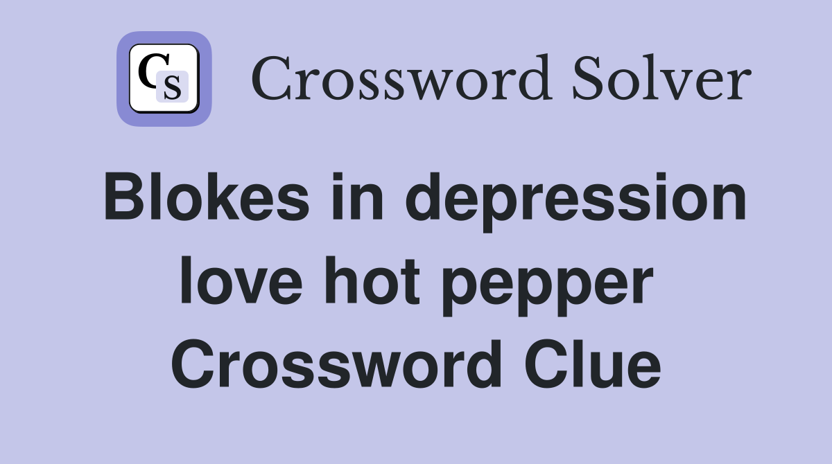 Blokes in depression love hot pepper Crossword Clue