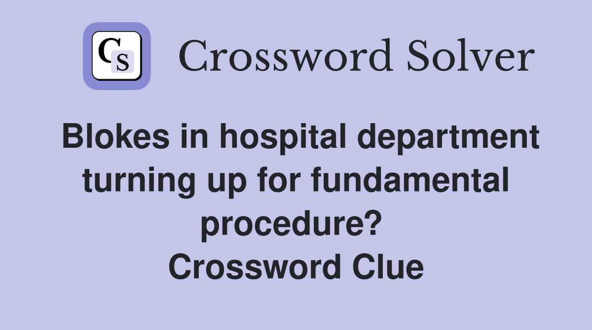 Blokes in hospital department turning up for fundamental procedure?  Crossword Clue