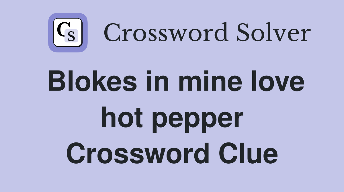 Blokes in mine love hot pepper Crossword Clue