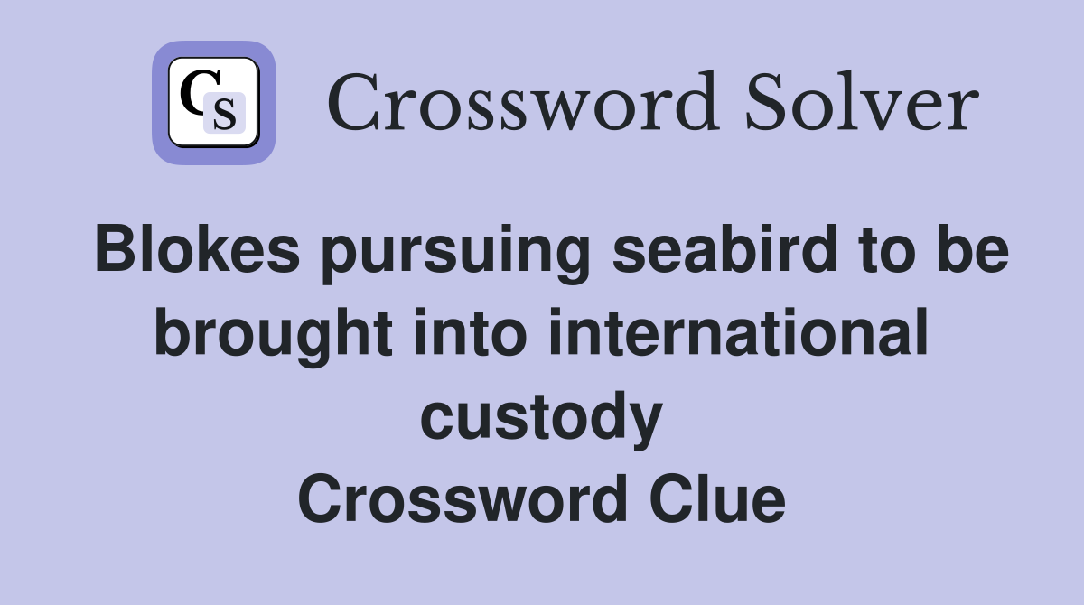 Blokes pursuing seabird to be brought into international custody Crossword Clue