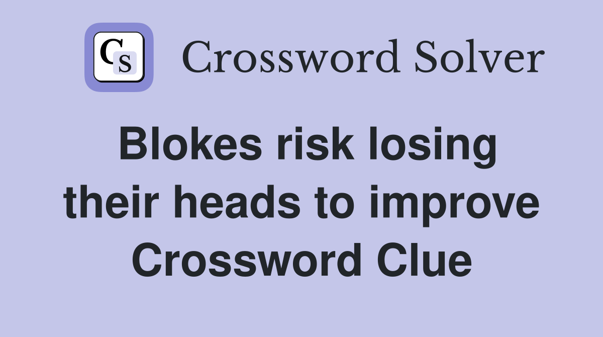 Blokes risk losing their heads to improve Crossword Clue