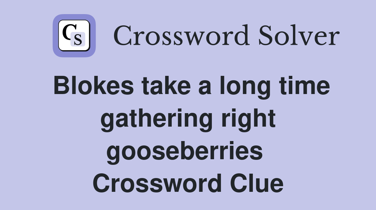 Blokes take a long time gathering right gooseberries  Crossword Clue
