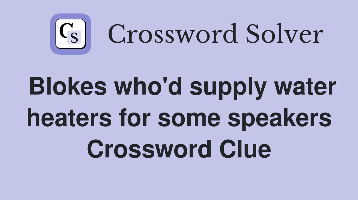 Blokes who'd supply water heaters for some speakers Crossword Clue
