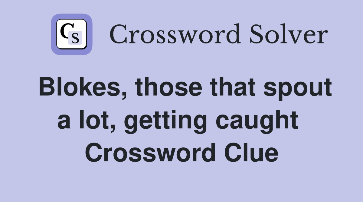 Blokes, those that spout a lot, getting caught  Crossword Clue