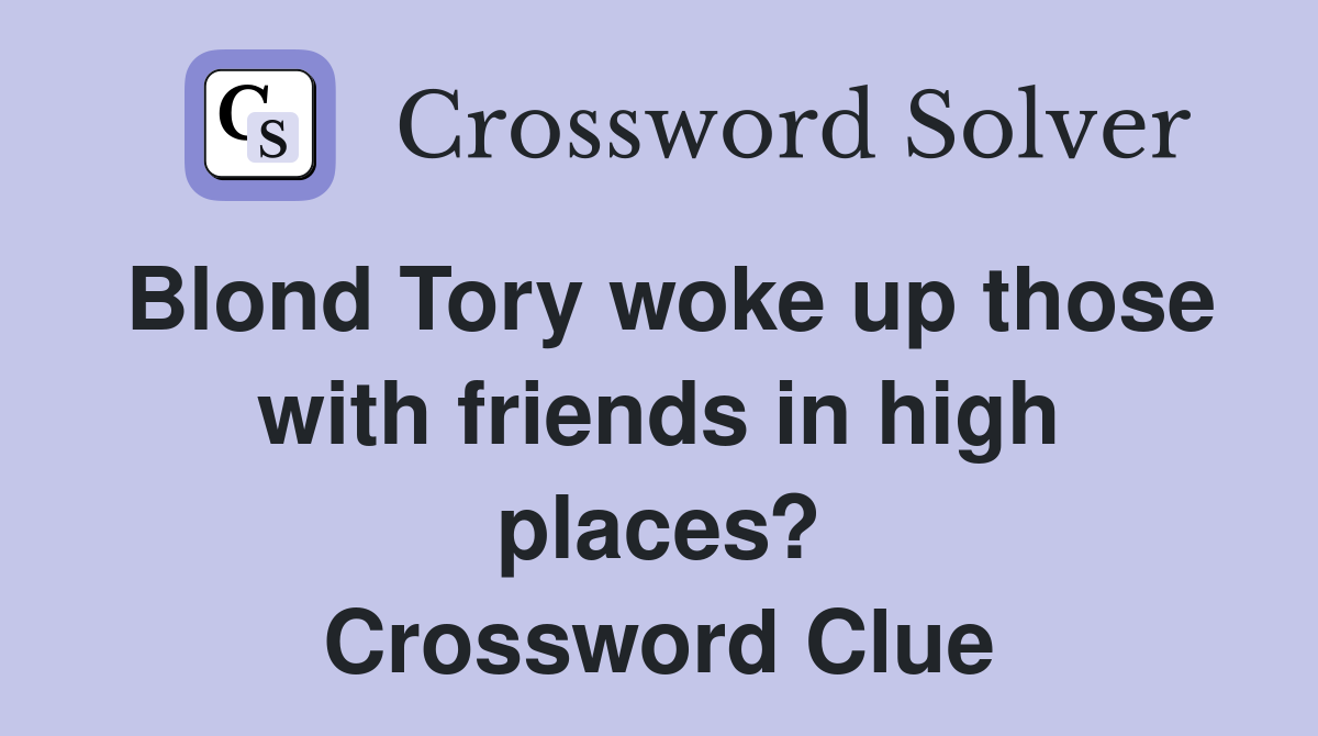Blond Tory woke up those with friends in high places? Crossword Clue