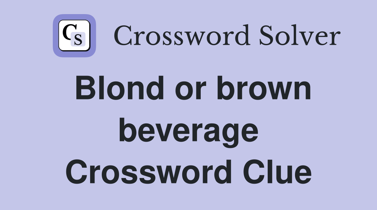 Blond or brown beverage Crossword Clue