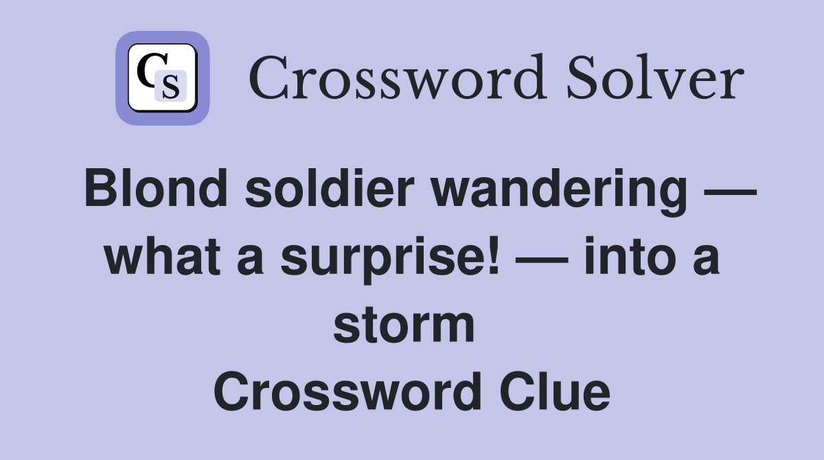 Blond soldier wandering — what a surprise! — into a storm  Crossword Clue