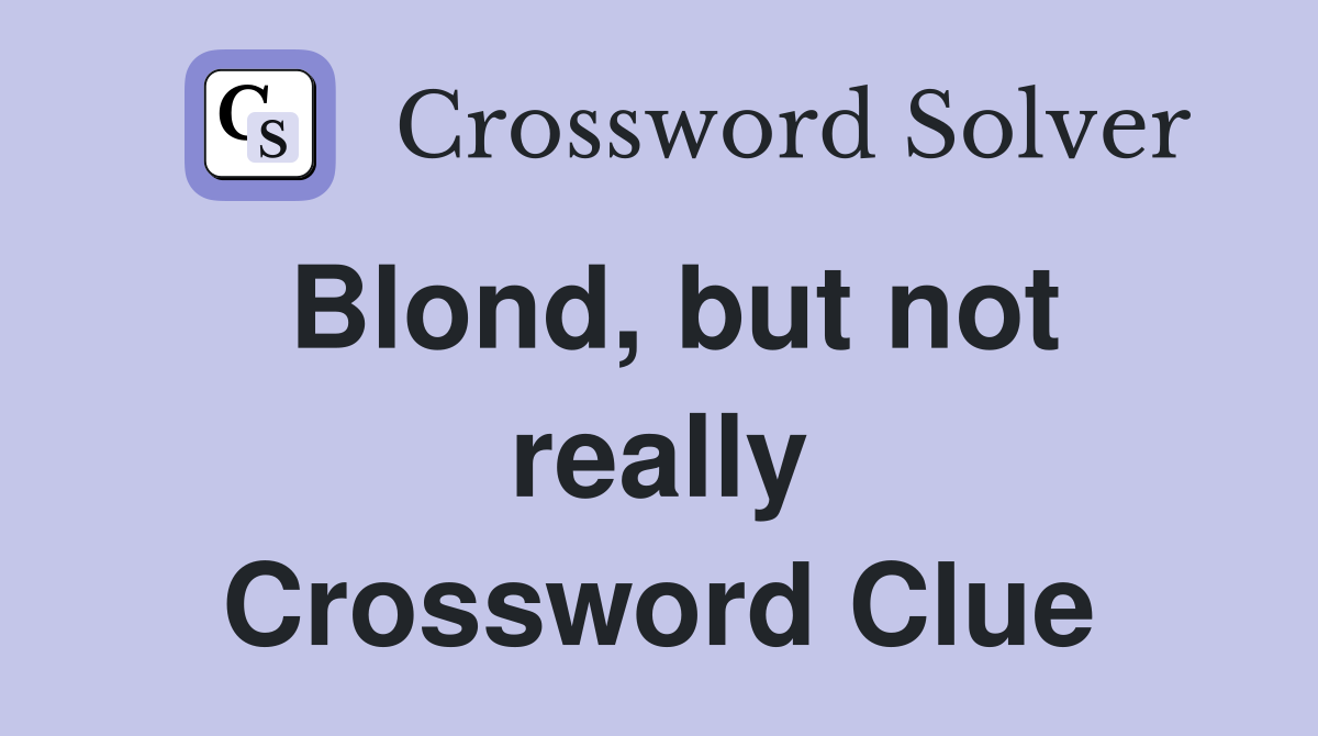 Blond, but not really Crossword Clue