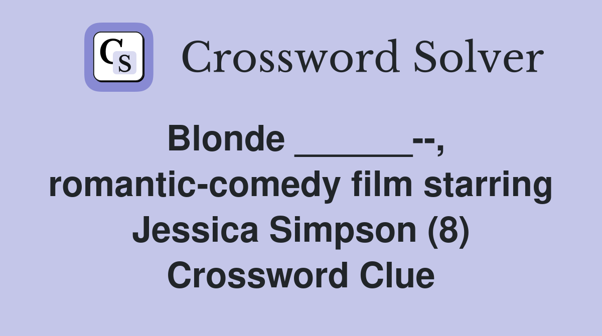 Blonde ______--, romantic-comedy film starring Jessica Simpson (8) Crossword Clue