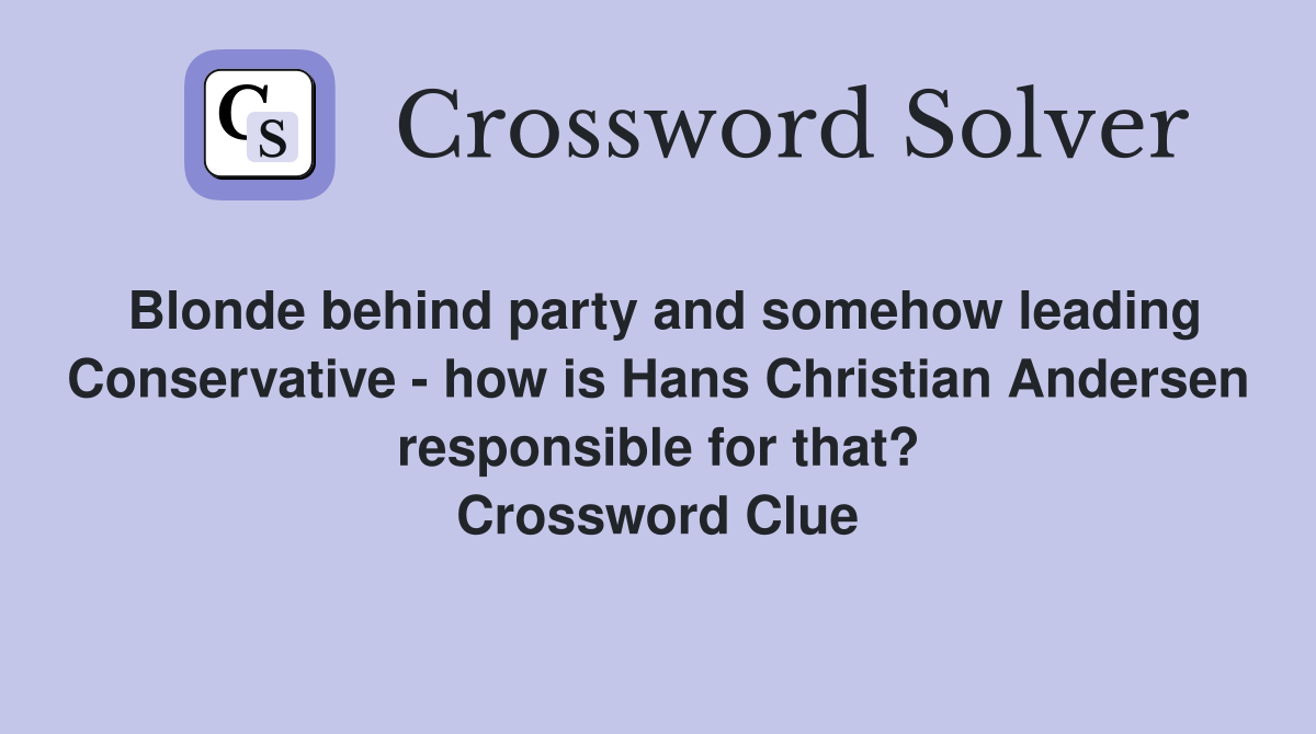 Blonde behind party and somehow leading Conservative - how is Hans Christian Andersen responsible for that? Crossword Clue