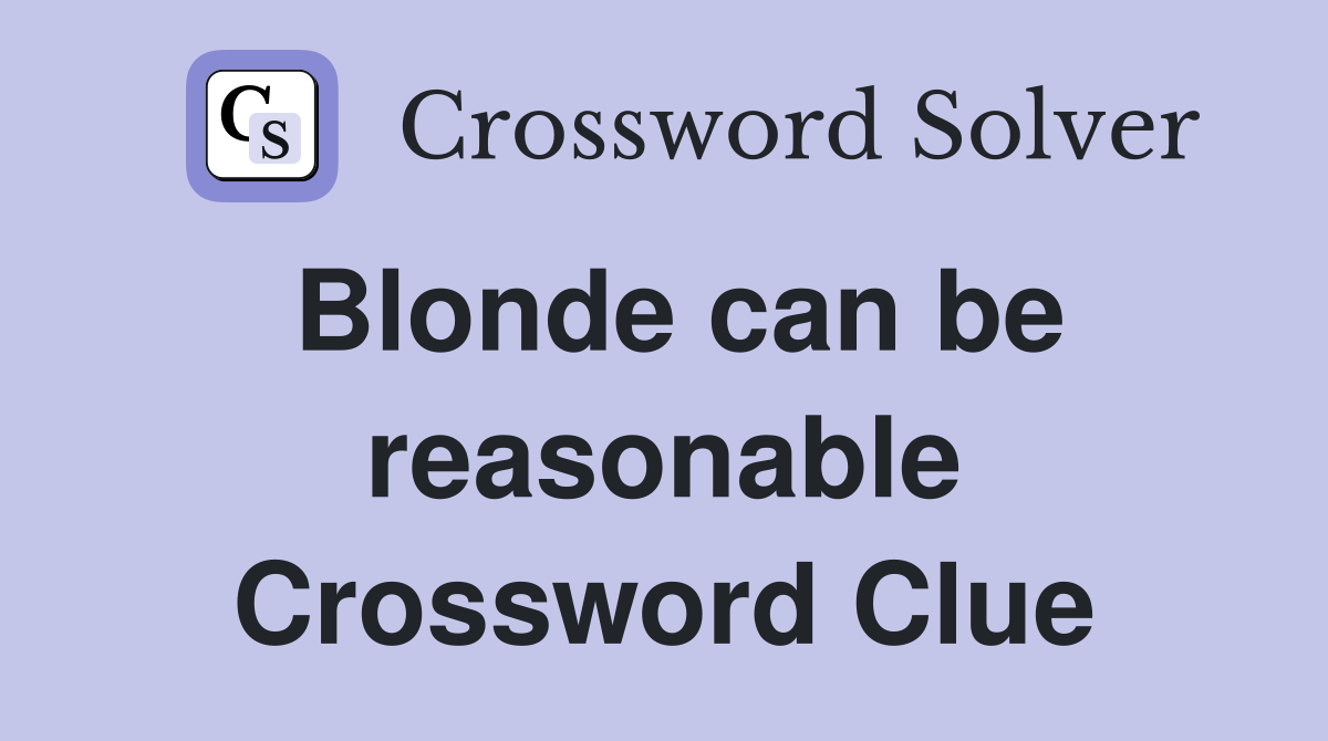 Blonde can be reasonable Crossword Clue