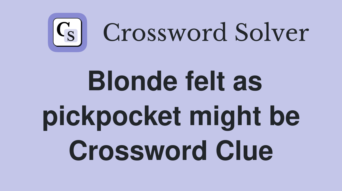 Blonde felt as pickpocket might be Crossword Clue