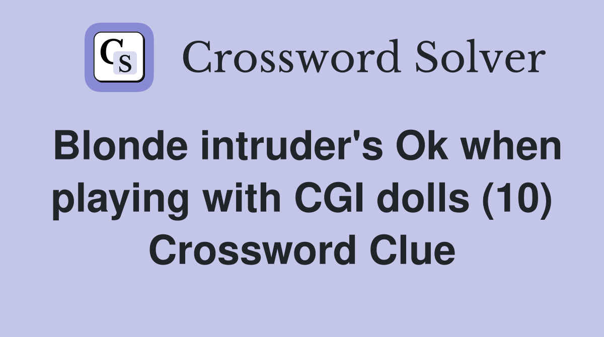 Blonde intruder's Ok when playing with CGI dolls (10) Crossword Clue
