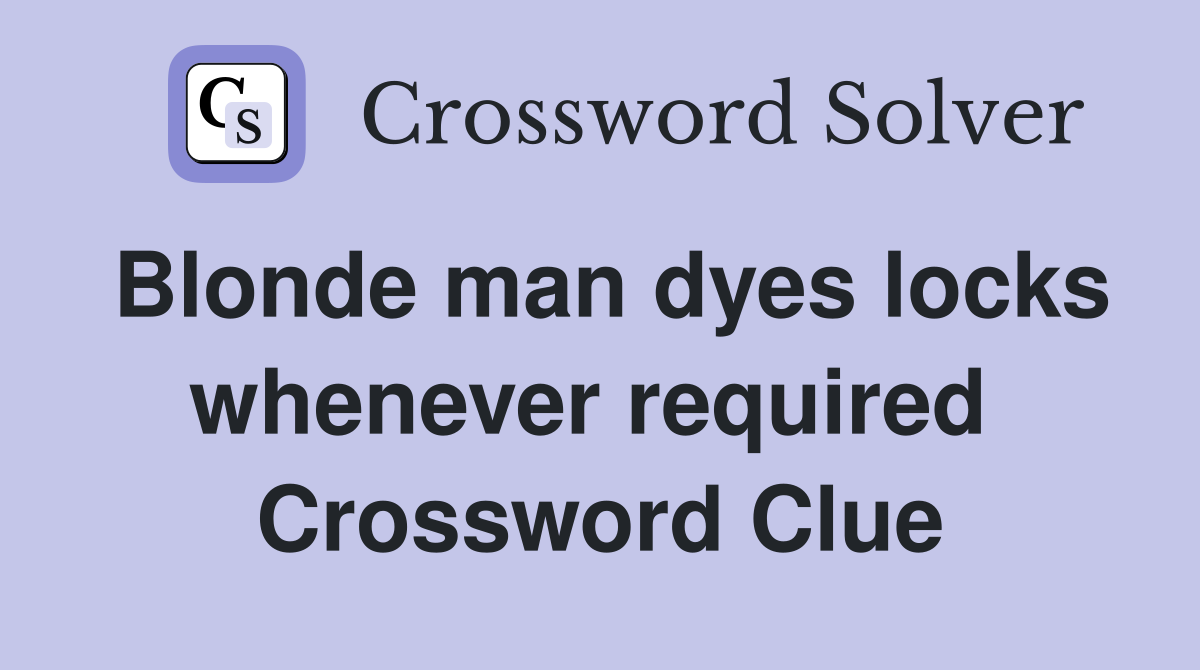 Blonde man dyes locks whenever required  Crossword Clue