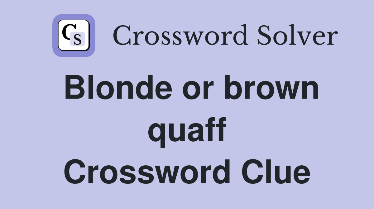 Blonde or brown quaff Crossword Clue
