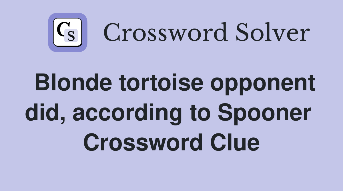 Blonde tortoise opponent did, according to Spooner  Crossword Clue