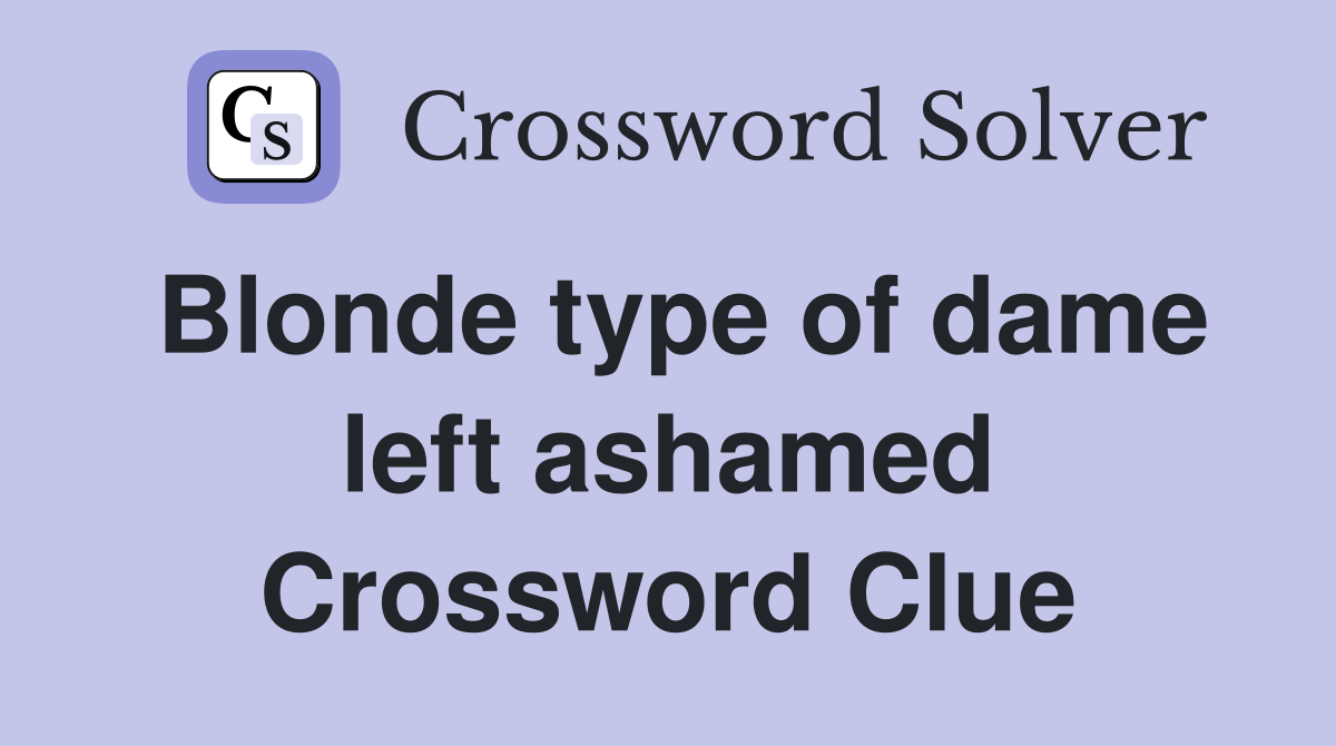 Blonde type of dame left ashamed Crossword Clue