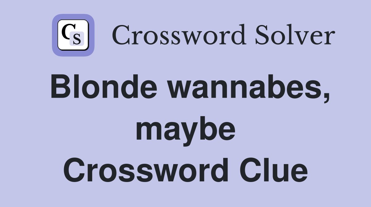 Blonde wannabes, maybe Crossword Clue