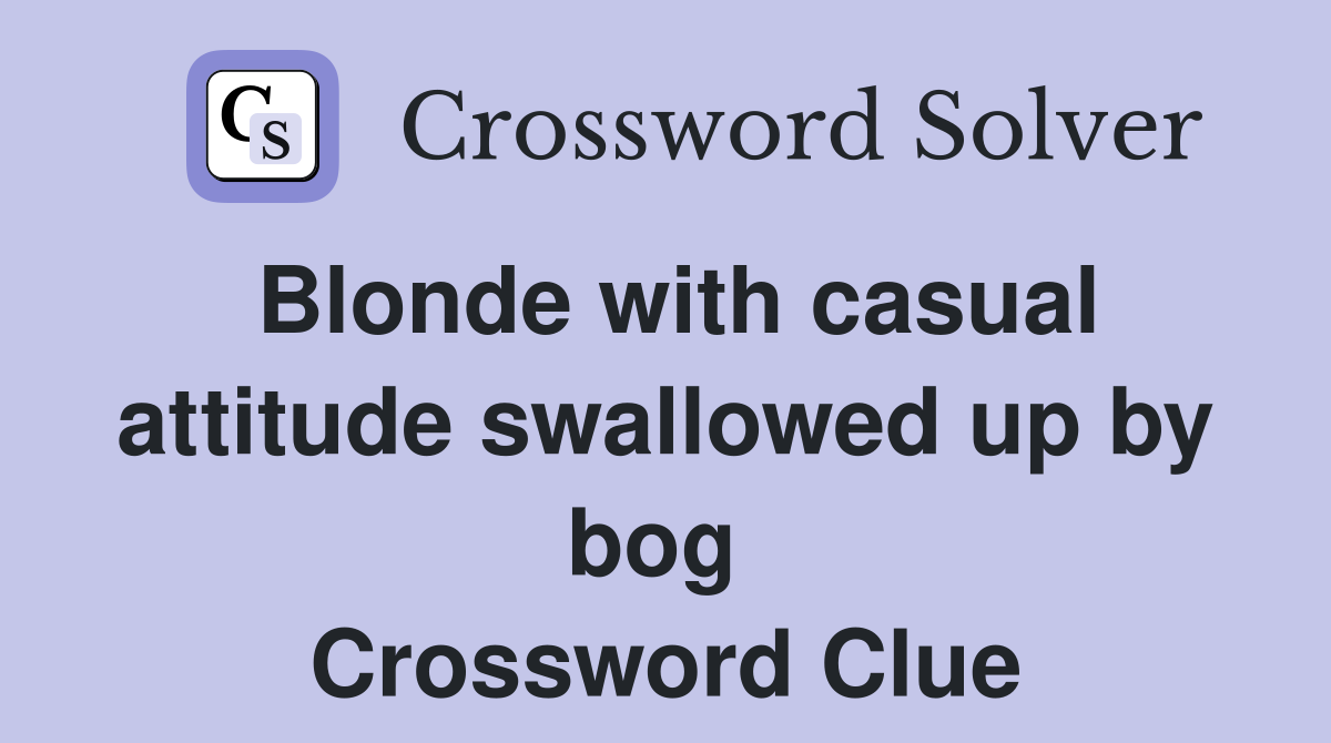 Blonde with casual attitude swallowed up by bog  Crossword Clue
