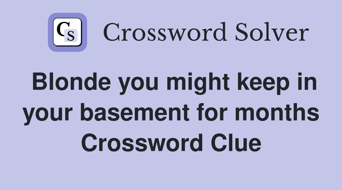 Blonde you might keep in your basement for months Crossword Clue