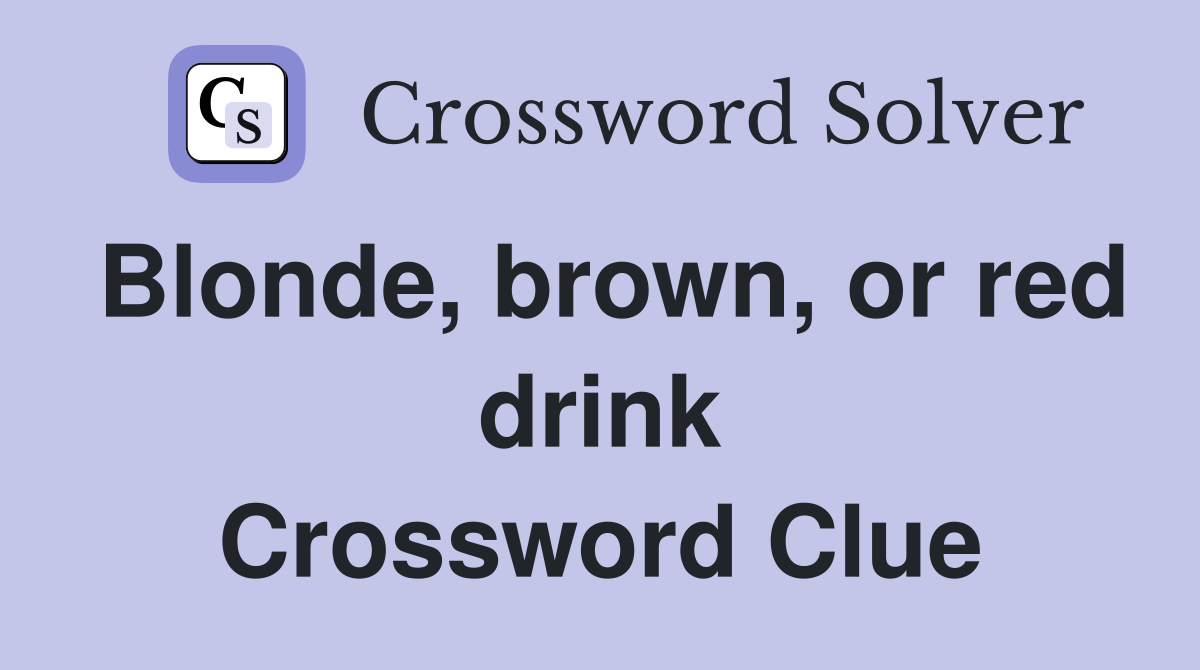 Blonde, brown, or red drink Crossword Clue