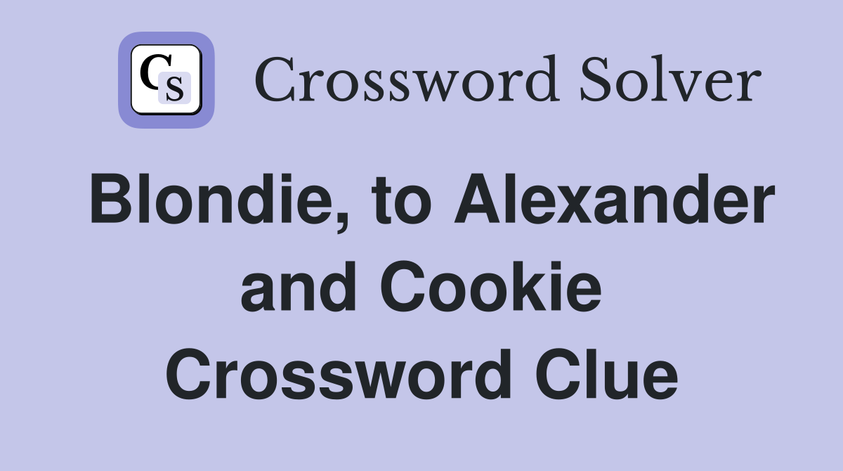 Blondie, to Alexander and Cookie Crossword Clue