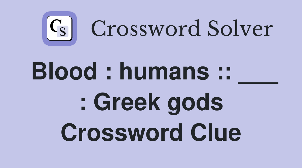 Blood : humans :: ___ : Greek gods Crossword Clue