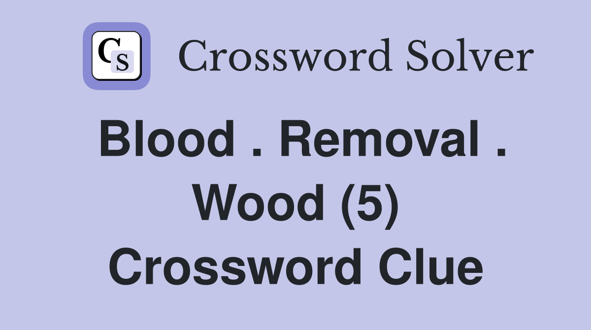 Blood . Removal . Wood (5) Crossword Clue