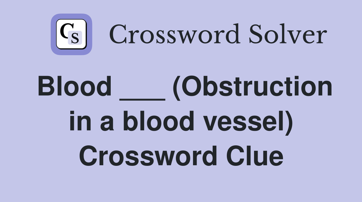 Blood ___ (Obstruction in a blood vessel) Crossword Clue
