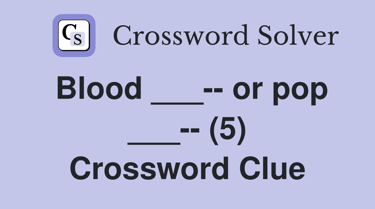 Blood ___-- or pop ___-- (5) Crossword Clue