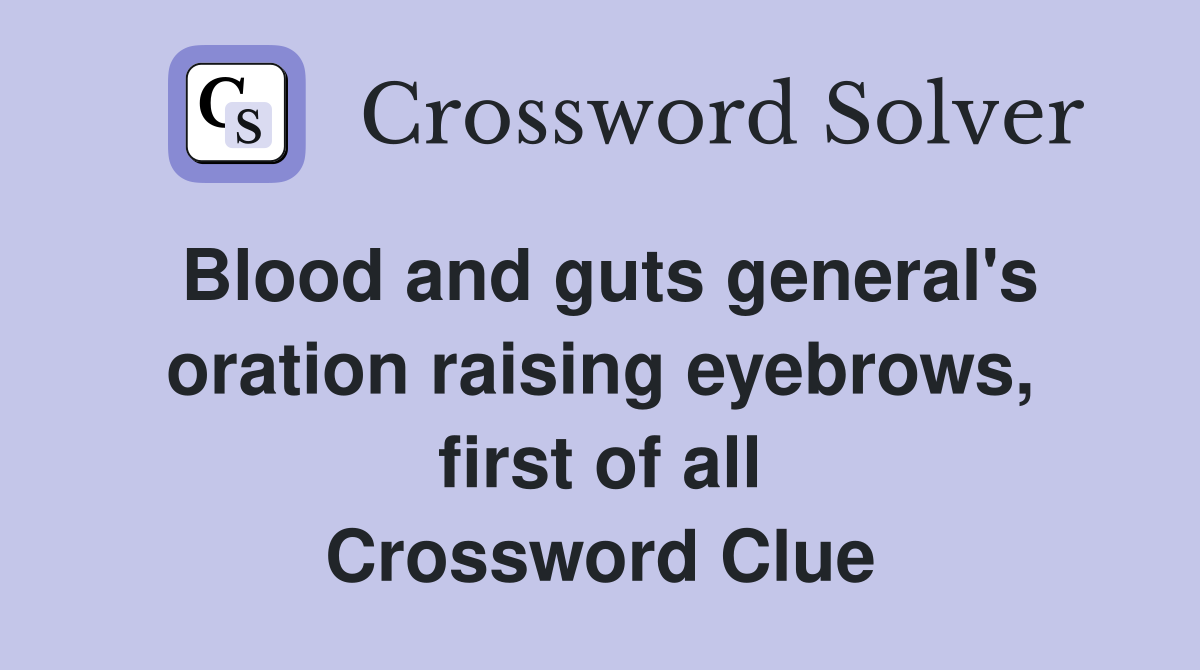 Blood and guts general's oration raising eyebrows, first of all Crossword Clue