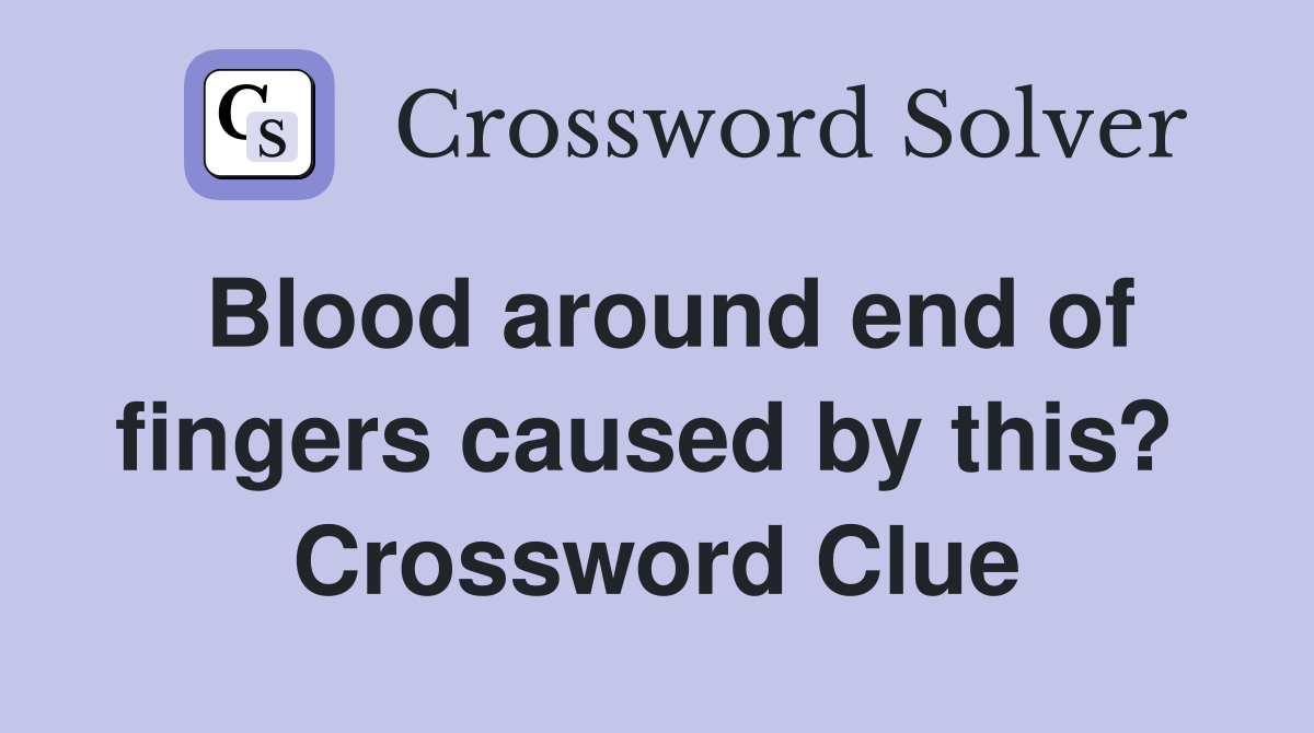 Blood around end of fingers caused by this?  Crossword Clue