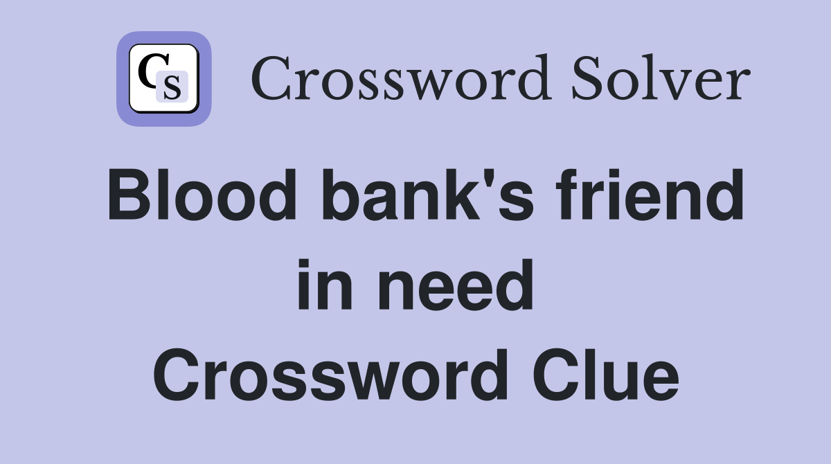 Blood bank's friend in need Crossword Clue