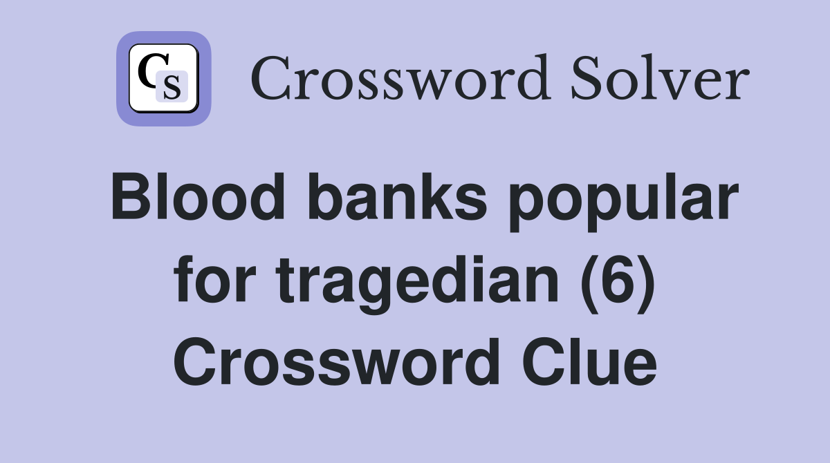 Blood banks popular for tragedian (6) Crossword Clue