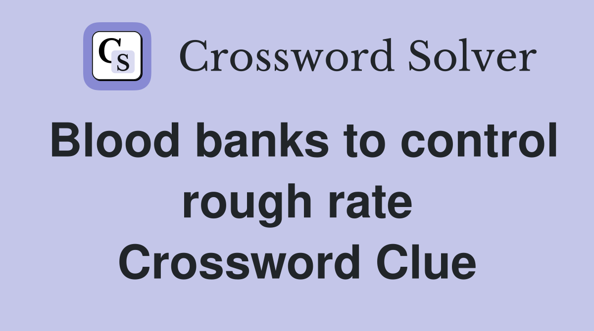 Blood banks to control rough rate Crossword Clue