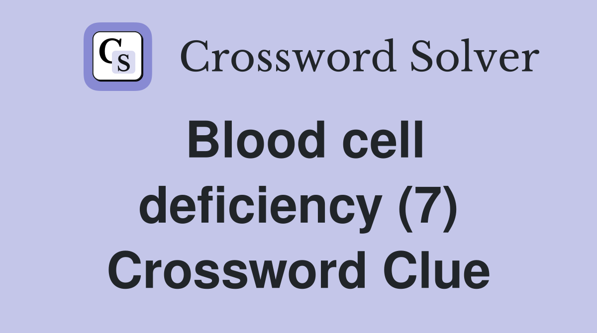 Blood cell deficiency (7) Crossword Clue