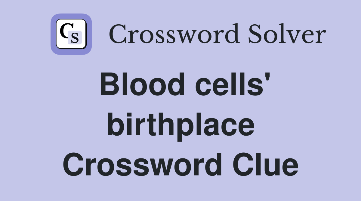 Blood cells' birthplace Crossword Clue